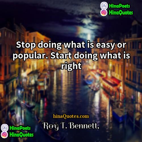 Roy T Bennett Quotes | Stop doing what is easy or popular.